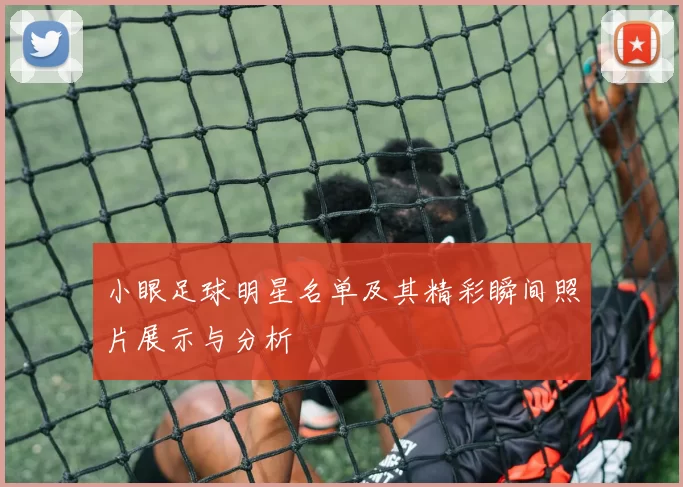 小眼足球明星名单及其精彩瞬间照片展示与分析