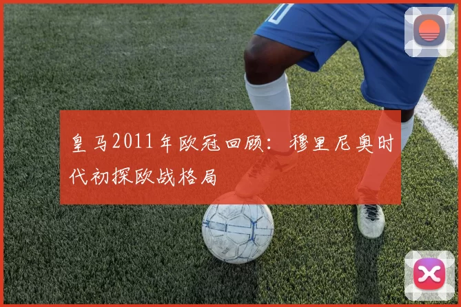 皇马2011年欧冠回顾：穆里尼奥时代初探欧战格局
