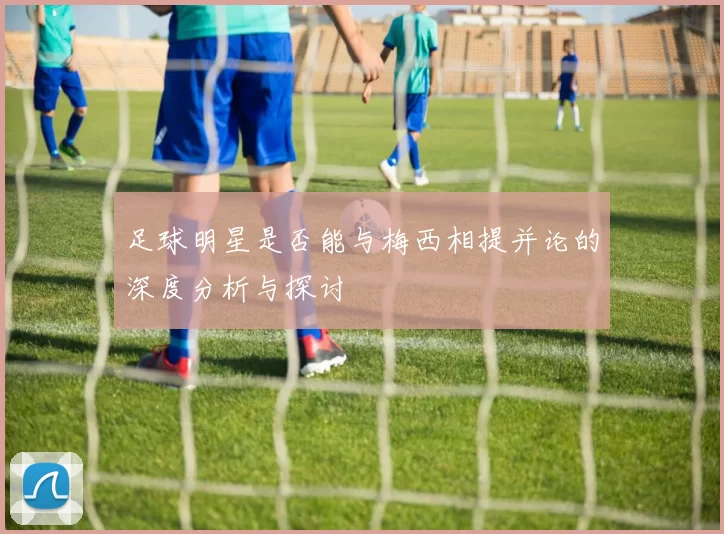 足球明星是否能与梅西相提并论的深度分析与探讨