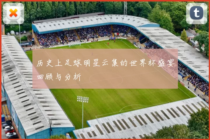 历史上足球明星云集的世界杯盛宴回顾与分析