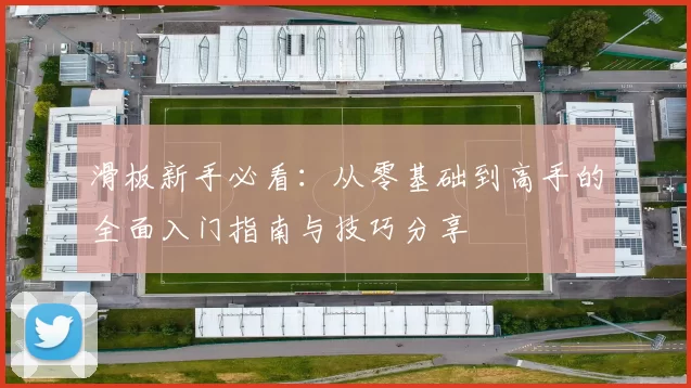 滑板新手必看：从零基础到高手的全面入门指南与技巧分享
