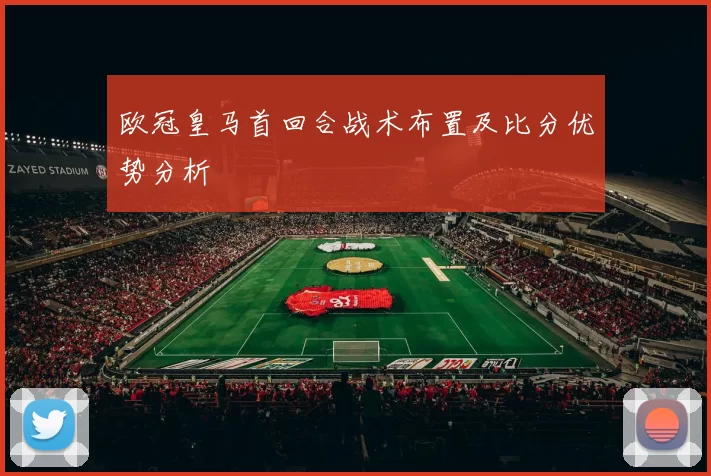 欧冠皇马首回合战术布置及比分优势分析