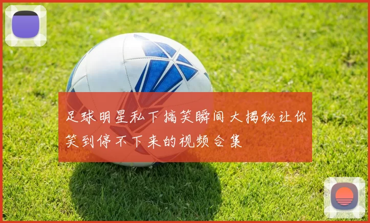 足球明星私下搞笑瞬间大揭秘让你笑到停不下来的视频合集