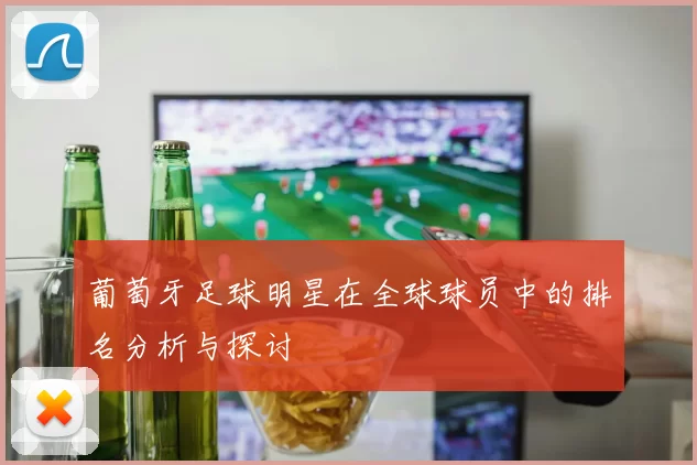 葡萄牙足球明星在全球球员中的排名分析与探讨
