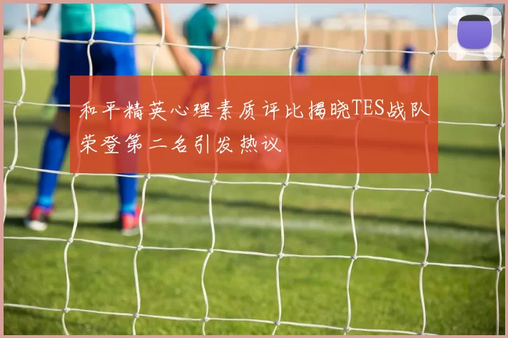 和平精英心理素质评比揭晓TES战队荣登第二名引发热议