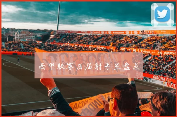 西甲联赛历届射手王盘点