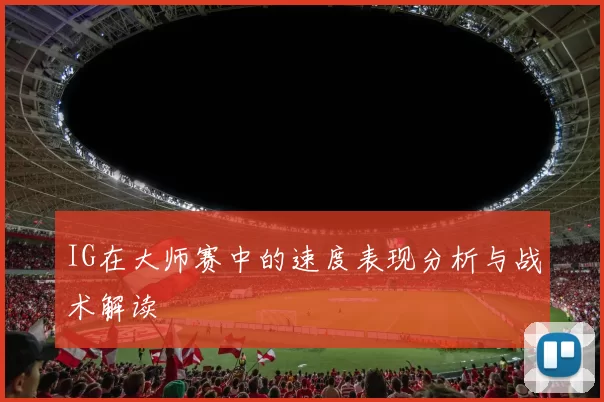 IG在大师赛中的速度表现分析与战术解读