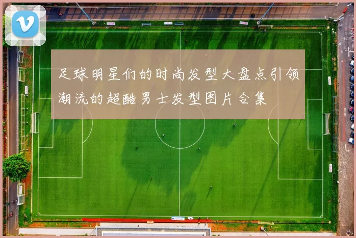足球明星们的时尚发型大盘点引领潮流的超酷男士发型图片合集