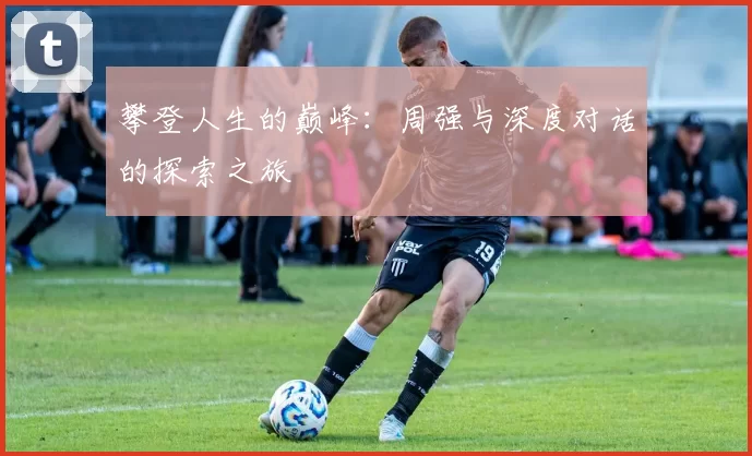 攀登人生的巅峰：周强与深度对话的探索之旅
