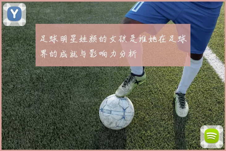 足球明星姓颜的女孩是谁她在足球界的成就与影响力分析
