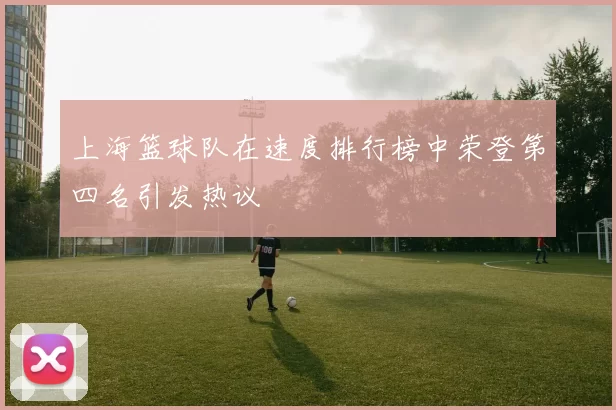 上海篮球队在速度排行榜中荣登第四名引发热议