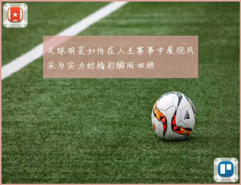 足球明星如何在人王赛事中展现风采与实力的精彩瞬间回顾