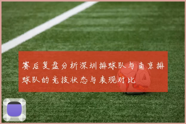 赛后复盘分析深圳排球队与南京排球队的竞技状态与表现对比