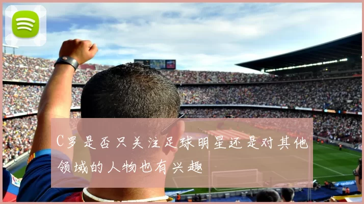 C罗是否只关注足球明星还是对其他领域的人物也有兴趣