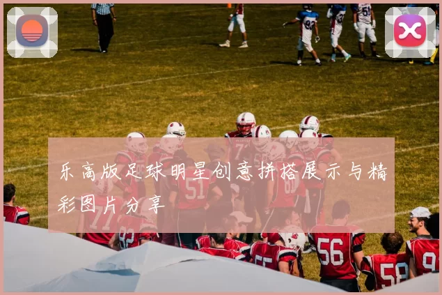 乐高版足球明星创意拼搭展示与精彩图片分享