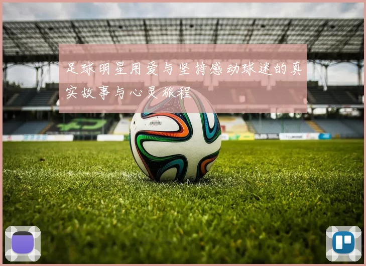 足球明星用爱与坚持感动球迷的真实故事与心灵旅程