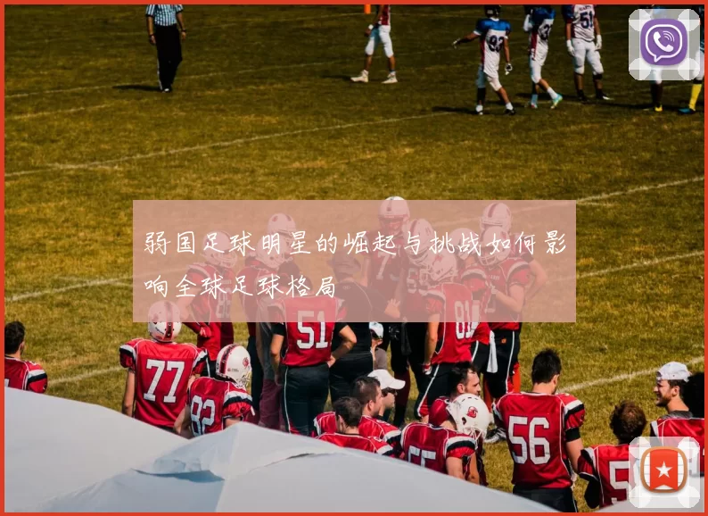 弱国足球明星的崛起与挑战如何影响全球足球格局