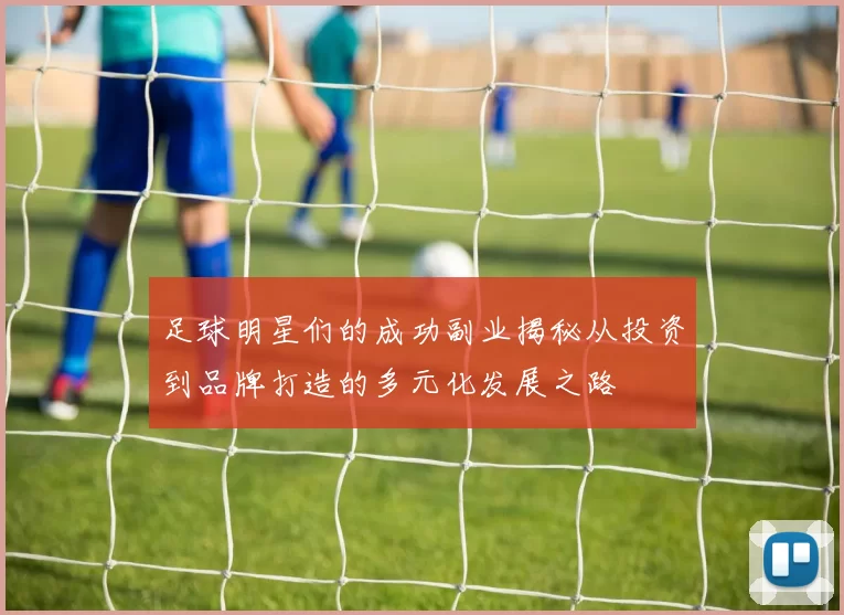 足球明星们的成功副业揭秘从投资到品牌打造的多元化发展之路