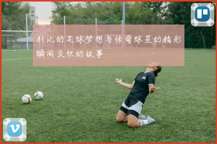 科比的足球梦想与传奇球星的精彩瞬间交织的故事