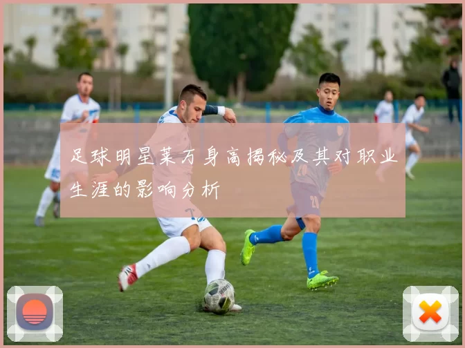 足球明星莱万身高揭秘及其对职业生涯的影响分析