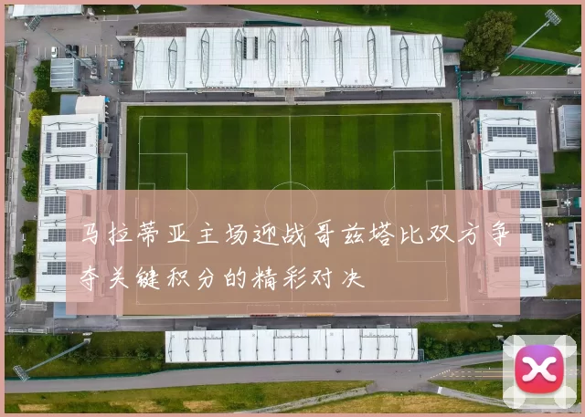 马拉蒂亚主场迎战哥兹塔比双方争夺关键积分的精彩对决