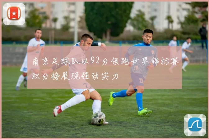 南京足球队以92分领跑世界锦标赛积分榜展现强劲实力