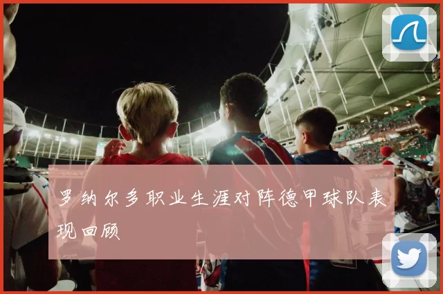 罗纳尔多职业生涯对阵德甲球队表现回顾
