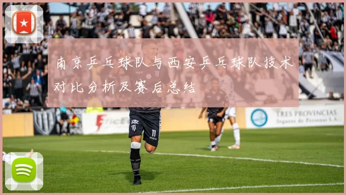 南京乒乓球队与西安乒乓球队技术对比分析及赛后总结