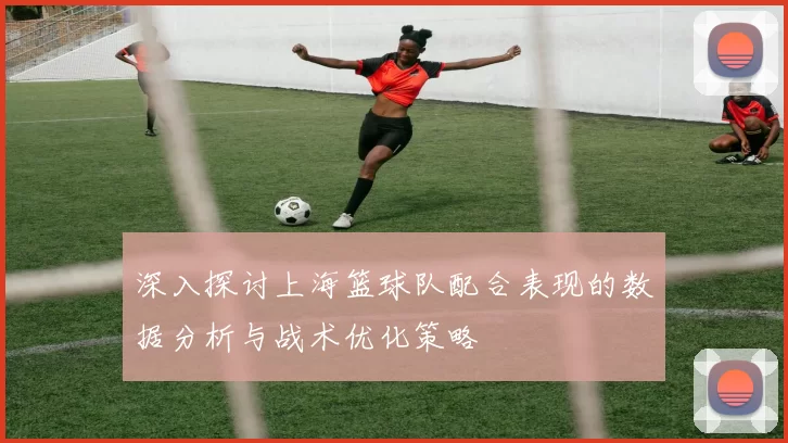 深入探讨上海篮球队配合表现的数据分析与战术优化策略