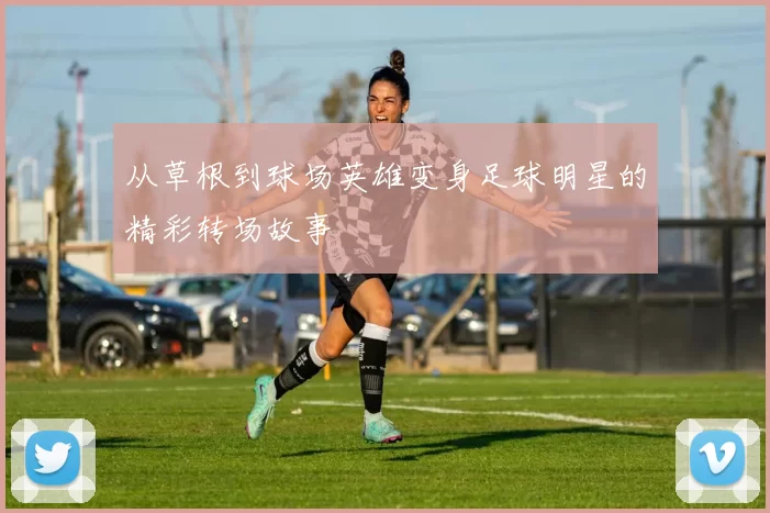 从草根到球场英雄变身足球明星的精彩转场故事