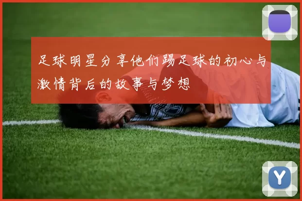 足球明星分享他们踢足球的初心与激情背后的故事与梦想