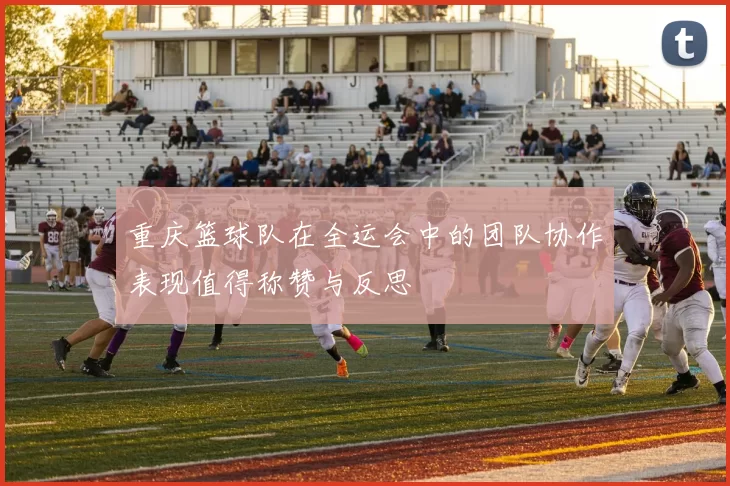 重庆篮球队在全运会中的团队协作表现值得称赞与反思