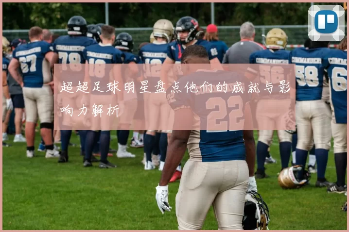 超超足球明星盘点他们的成就与影响力解析