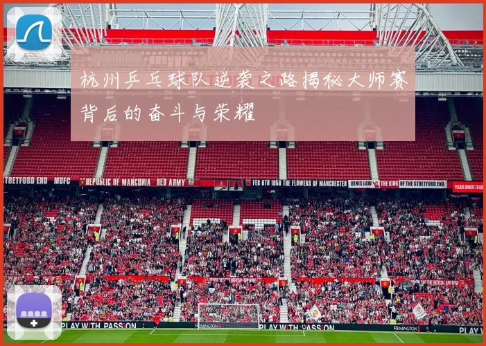 杭州乒乓球队逆袭之路揭秘大师赛背后的奋斗与荣耀