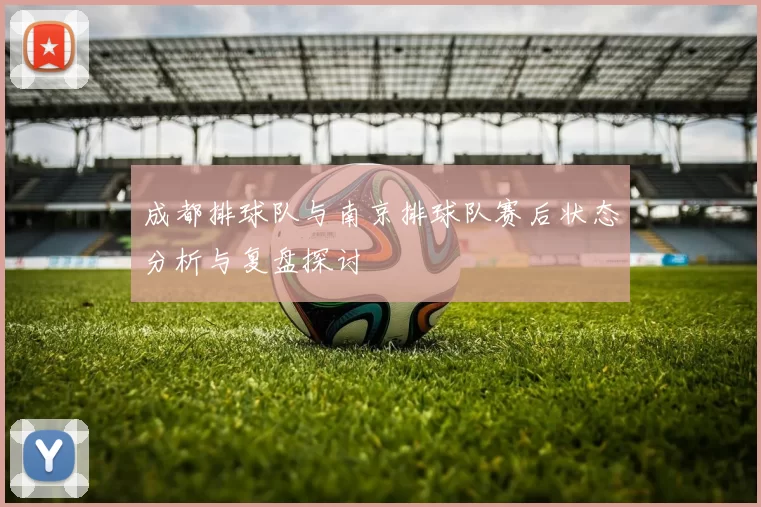 成都排球队与南京排球队赛后状态分析与复盘探讨