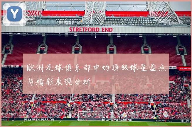 欧洲足球俱乐部中的顶级球星盘点与精彩表现分析
