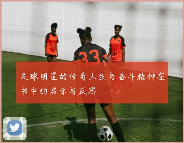 足球明星的传奇人生与奋斗精神在书中的启示与反思