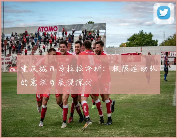 重庆城市马拉松评析：极限运动队的意识与表现探讨