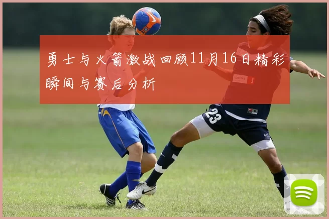 勇士与火箭激战回顾11月16日精彩瞬间与赛后分析