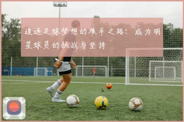 追逐足球梦想的艰辛之路：成为明星球员的挑战与坚持