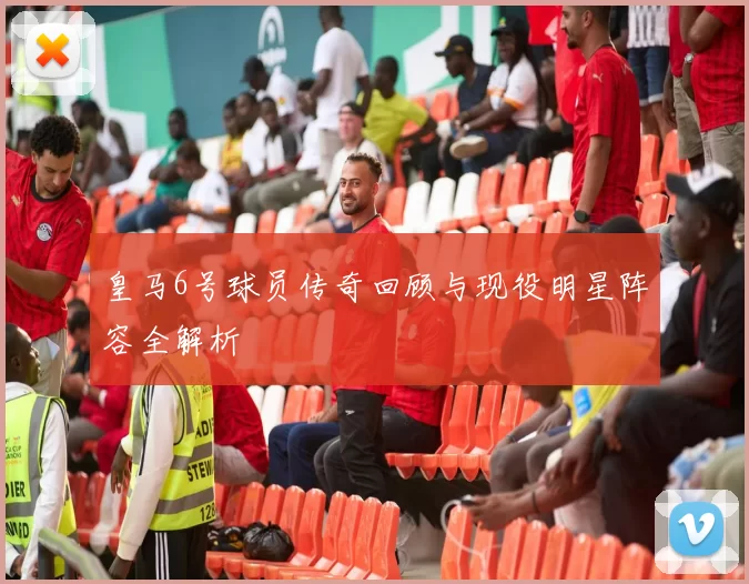 皇马6号球员传奇回顾与现役明星阵容全解析