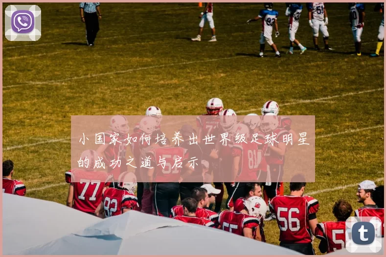 小国家如何培养出世界级足球明星的成功之道与启示