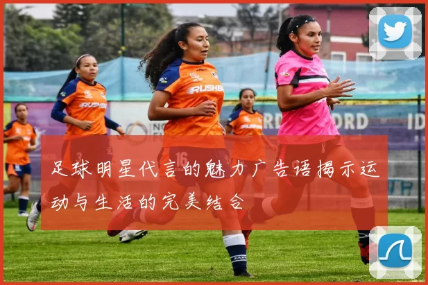 足球明星代言的魅力广告语揭示运动与生活的完美结合