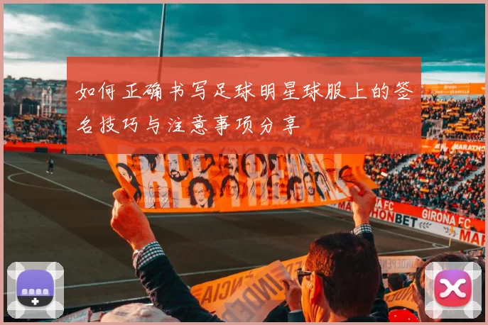 如何正确书写足球明星球服上的签名技巧与注意事项分享