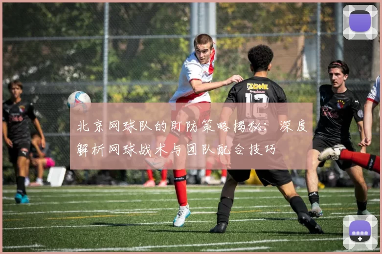 北京网球队的盯防策略揭秘：深度解析网球战术与团队配合技巧