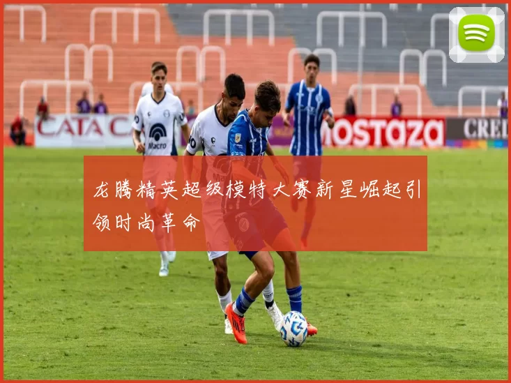 龙腾精英超级模特大赛新星崛起引领时尚革命