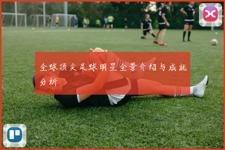 全球顶尖足球明星全景介绍与成就分析