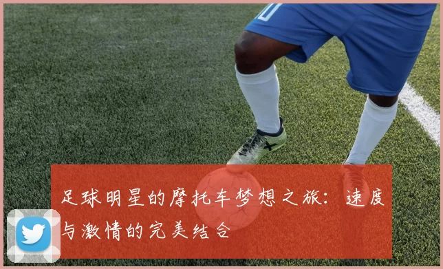 足球明星的摩托车梦想之旅：速度与激情的完美结合