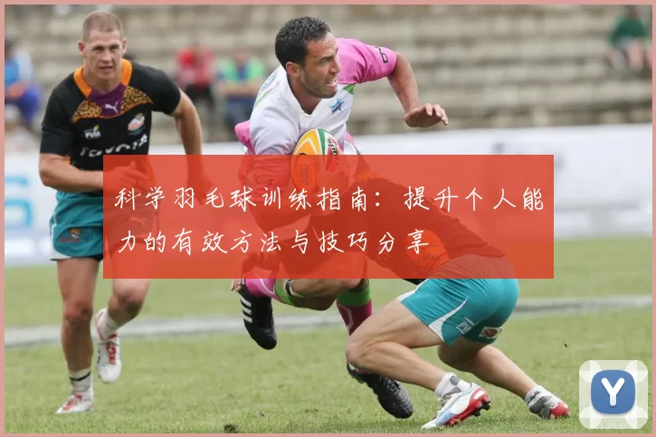 科学羽毛球训练指南：提升个人能力的有效方法与技巧分享