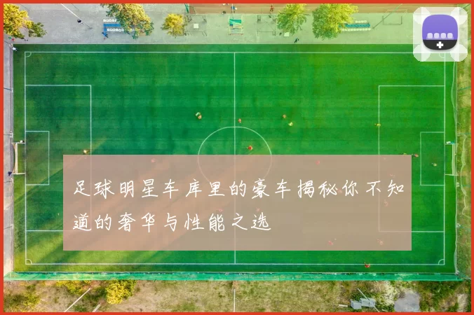 足球明星车库里的豪车揭秘你不知道的奢华与性能之选